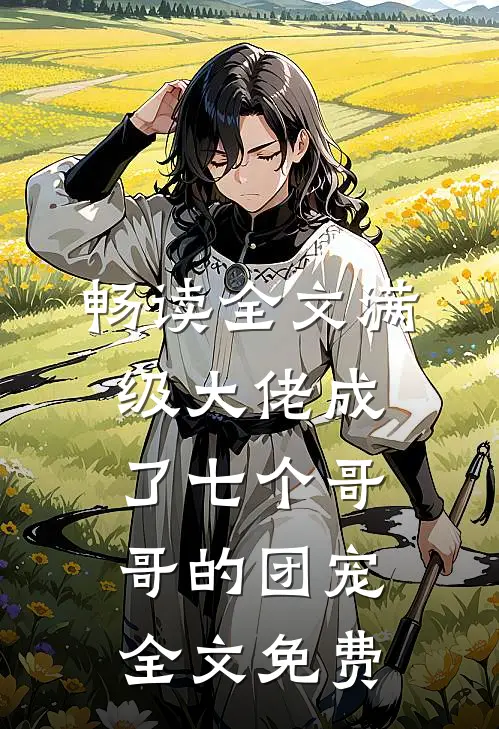畅读全文满级大佬成了七个哥哥的团宠全文免费