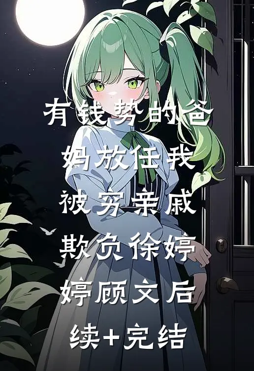 有钱势的爸妈放任我被穷亲戚欺负徐婷婷顾文后续+完结