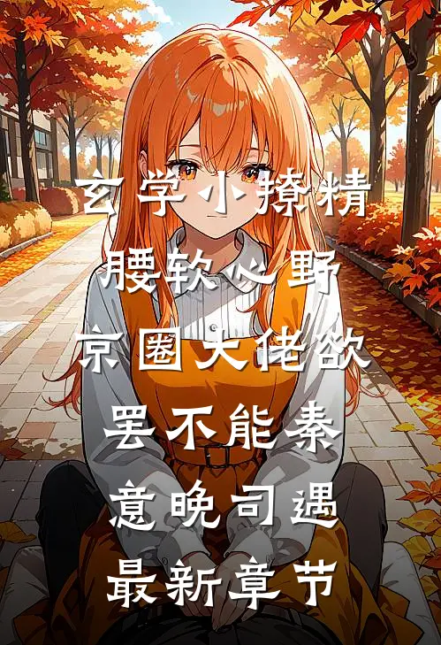 玄学小撩精腰软心野，京圈大佬欲罢不能秦意晚司遇最新章节