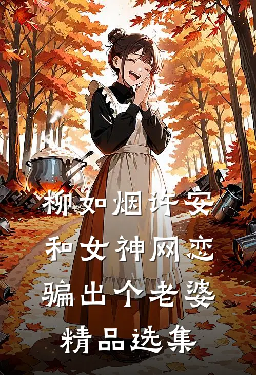 柳如烟许安和女神网恋,骗出个老婆精品选集