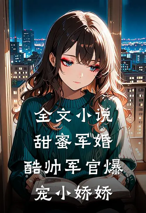 全文小说甜蜜军婚，酷帅军官爆宠小娇娇