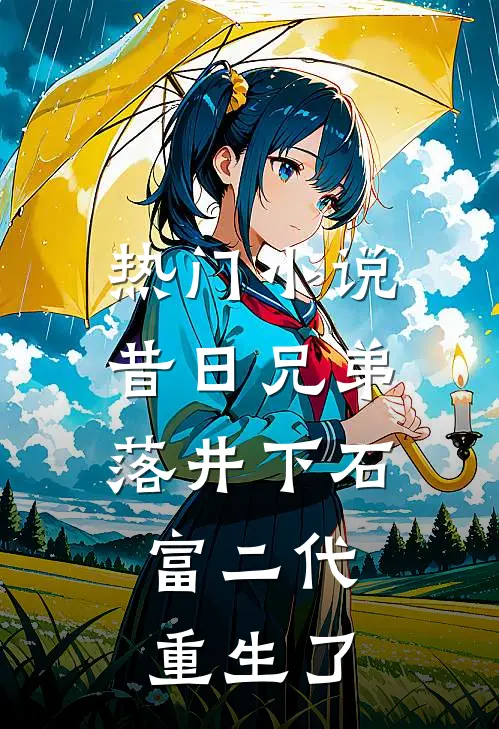 热门昔日兄弟落井下石,富二代重生了免费阅读