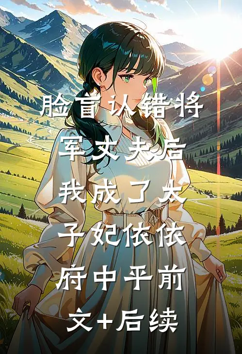 脸盲认错将军丈夫后，我成了太子妃依依府中平前文+后续