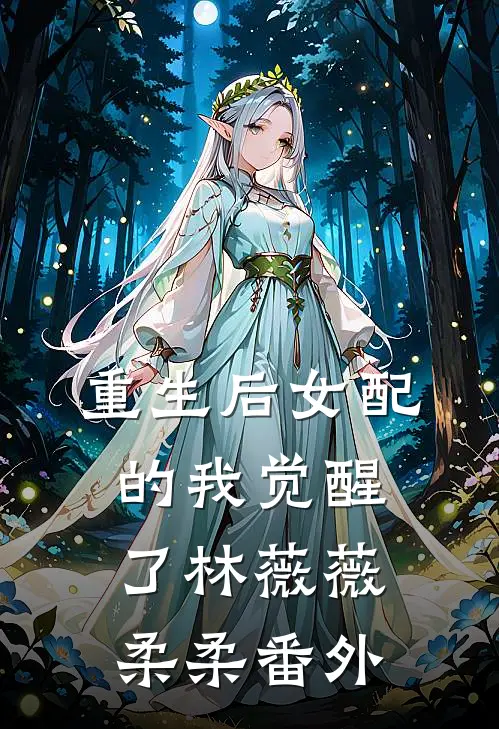 重生后女配的我觉醒了林薇薇柔柔 番外免费阅读