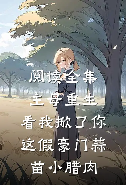 阅读全集主母重生,看我掀了你这假豪门蒜苗小腊肉