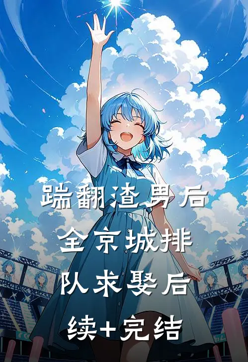 踹翻渣男后，全京城排队求娶后续+完结