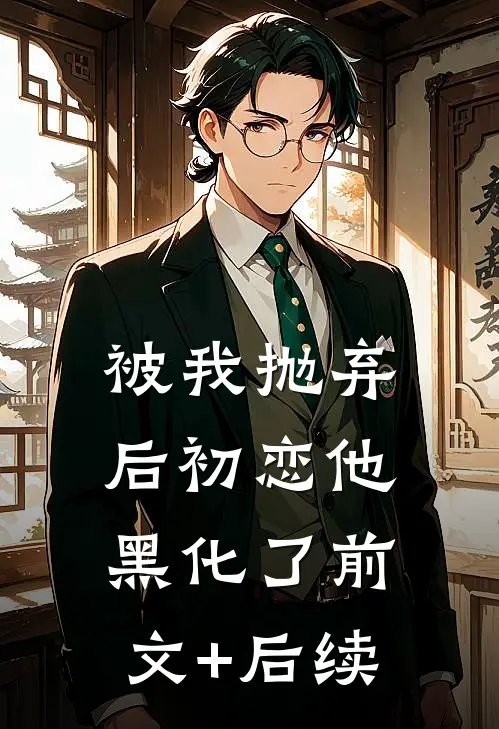 被我抛弃后初恋他黑化了前文+后续