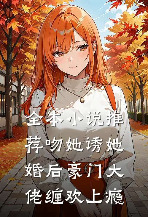 全本小说推荐吻她诱她，婚后豪门大佬缠欢上瘾