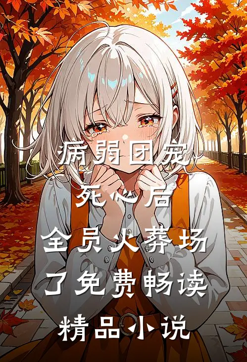 病弱团宠死心后,全员火葬场了免费畅读精品小说
