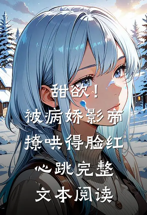 甜欲！被病娇影帝撩哄得脸红心跳完整文本阅读