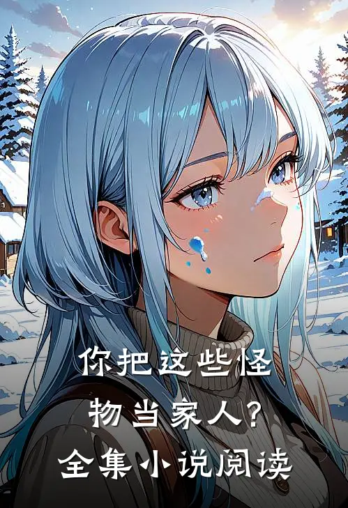 你把这些怪物当家人?全集阅读免费