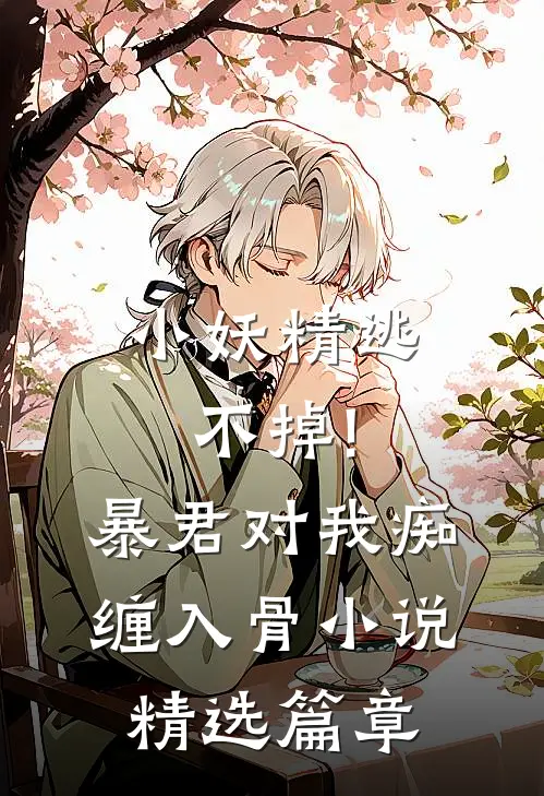 小妖精逃不掉!暴君对我痴缠入骨 小说精选篇章