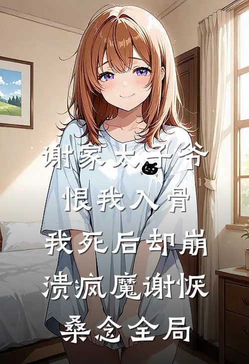 谢家太子爷恨我入骨，我死后却崩溃疯魔谢恹桑念全局