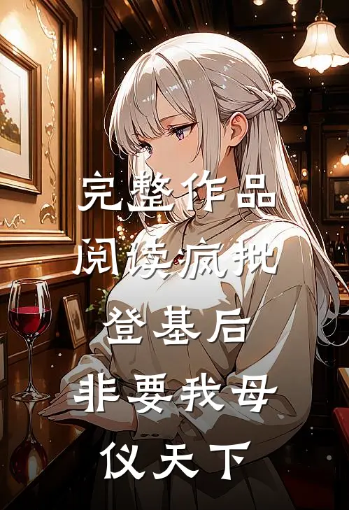 完整作品阅读疯批登基后，非要我母仪天下