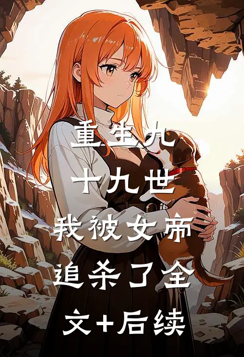 重生九十九世，我被女帝追杀了全文+后续