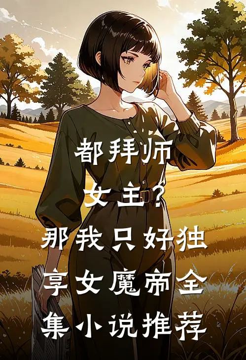 都拜师女主？那我只好独享女魔帝全集小说推荐