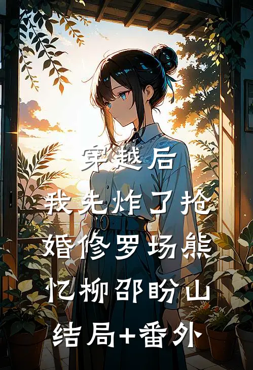穿越后，我先炸了抢婚修罗场熊忆柳邵盼山结局+番外
