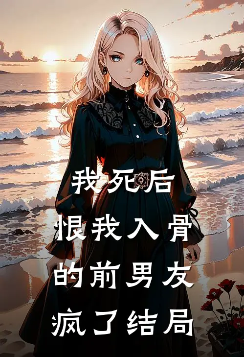 我死后,恨我入骨的前男友疯了结局是啥