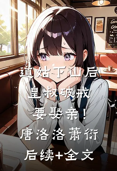 道姑下山后，皇叔破戒要娶亲！唐洛洛萧衍后续+全文