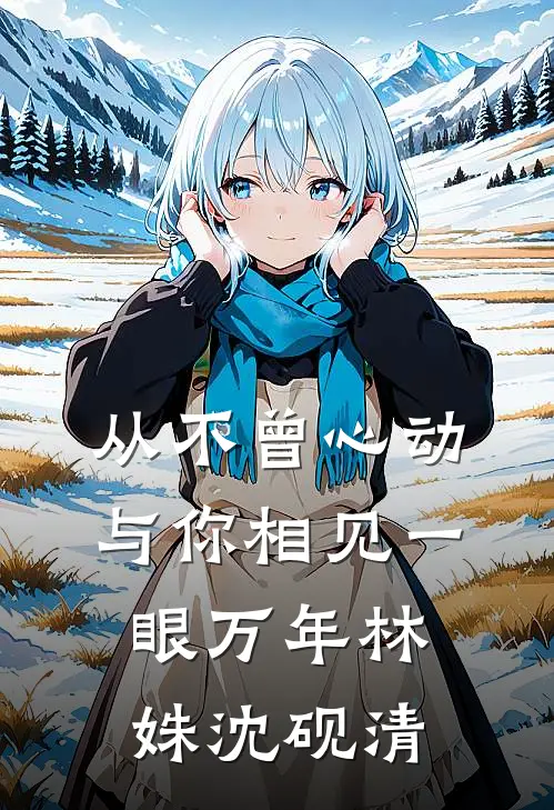 从不曾心动，与你相见一眼万年林姝沈砚清