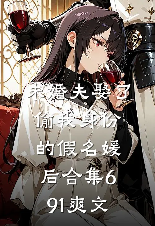 未婚夫娶了偷我身份的假名媛后合集691爽文