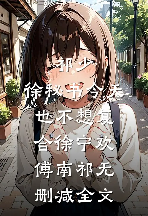 祁少，徐秘书今天也不想复合徐宁欢傅南祁无删减全文