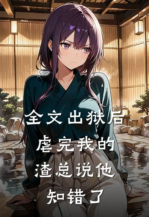 全文出狱后，虐完我的渣总说他知错了