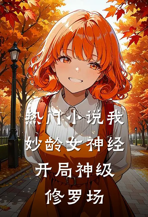 热门小说我，妙龄女神经，开局神级修罗场