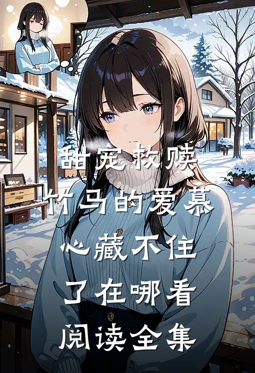 甜宠救赎:竹马的爱慕心藏不住了在哪看阅读全集