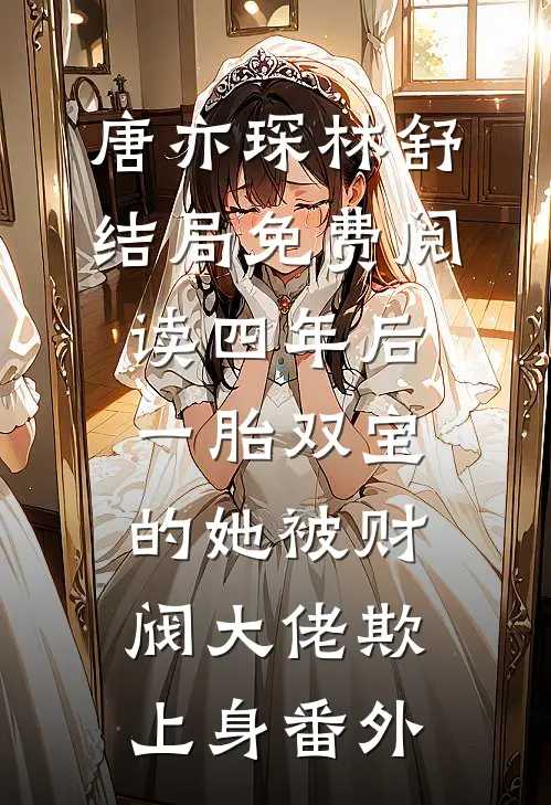 唐亦琛林舒结局免费阅读四年后，一胎双宝的她被财阀大佬欺上身番外