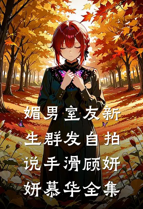媚男室友新生群发自拍说手滑顾妍妍慕华 全集