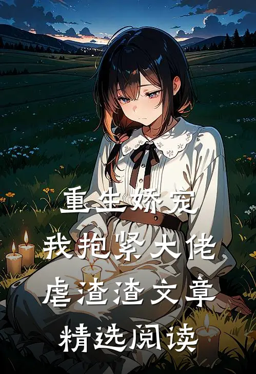 重生娇宠我抱紧大佬虐渣渣文章精选阅读