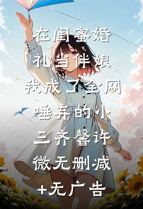 在闺蜜婚礼当伴娘，我成了全网唾弃的小三齐馨许微无删减+无广告