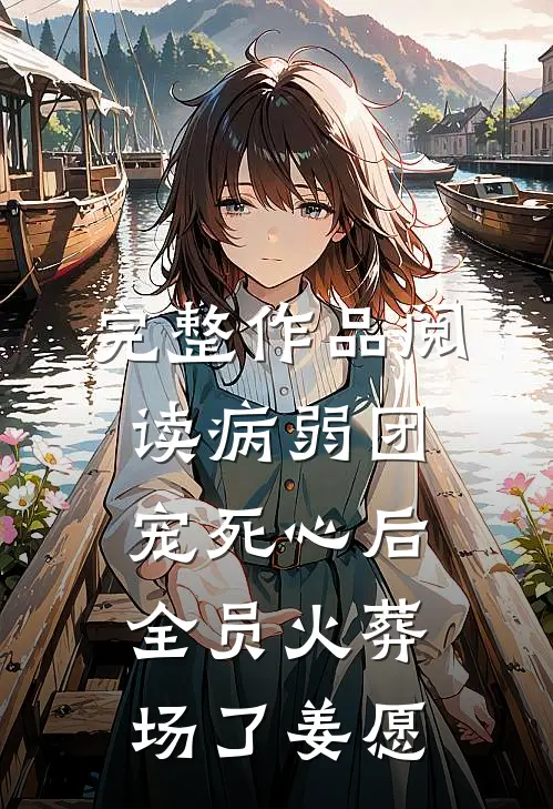完整作品阅读病弱团宠死心后,全员火葬场了姜愿