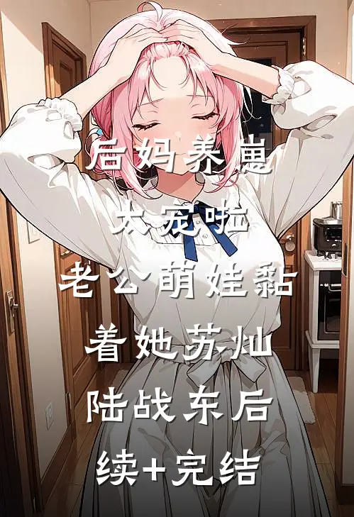 后妈养崽：太宠啦，老公萌娃黏着她苏灿陆战东后续+完结