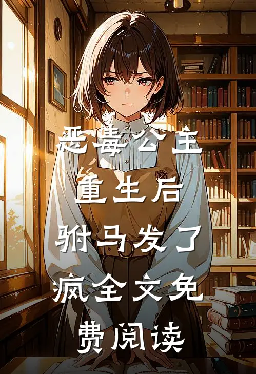 恶毒公主重生后,驸马发了疯全文免费阅读无弹窗