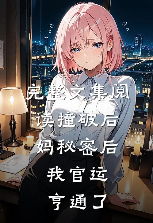 完整文集阅读撞破后妈秘密后，我官运亨通了
