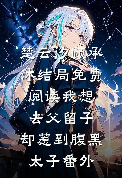 楚云汐顾承沐结局免费阅读我想去父留子，却惹到腹黑太子番外