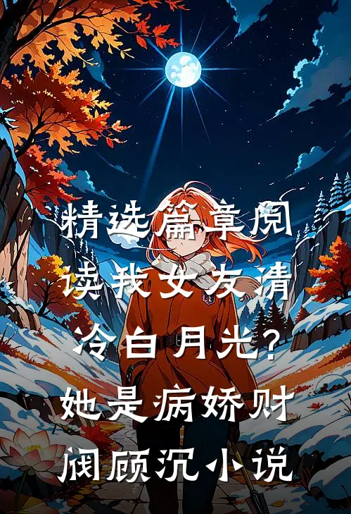 精选篇章阅读我女友清冷白月光?她是病娇财阀顾沉小说