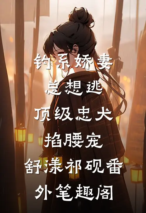 钓系娇妻总想逃，顶级忠犬掐腰宠：舒漾祁砚番外笔趣阁