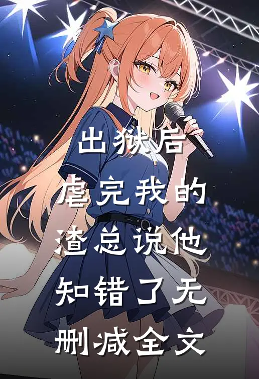出狱后，虐完我的渣总说他知错了无删减全文