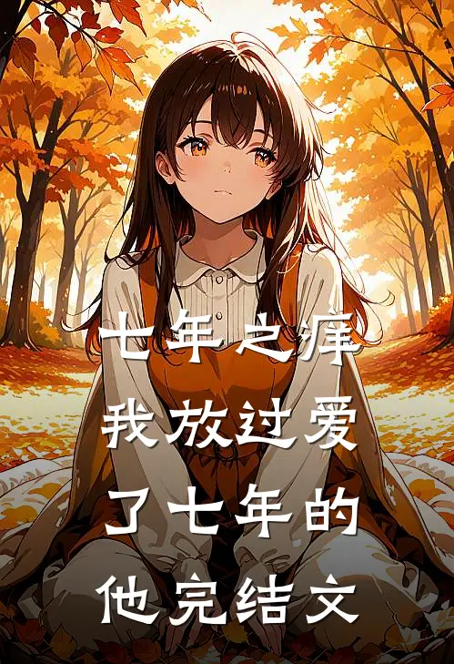 七年之痒,我放过爱了七年的他完结文学
