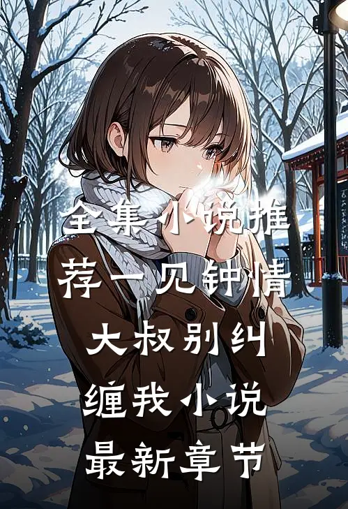 全集小说推荐一见钟情大叔别纠缠我小说最新章节