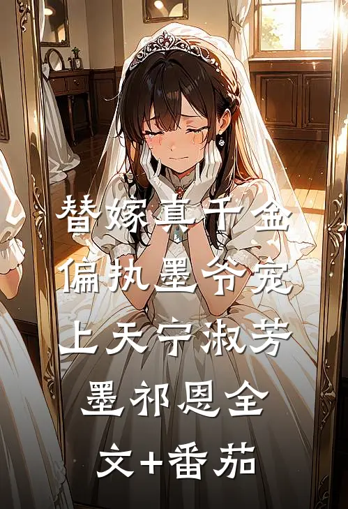 替嫁真千金：偏执墨爷宠上天宁淑芳墨祁恩全文+番茄
