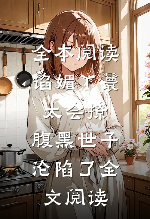全本阅读谄媚丫鬟太会撩,腹黑世子沦陷了全文阅读