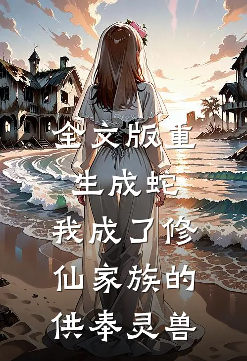 全文版重生成蛇,我成了修仙家族的供奉灵兽免费阅读