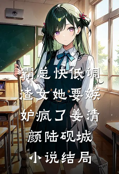 霸总快低调，渣女她要嫉妒疯了姜清颜陆砚城小说结局