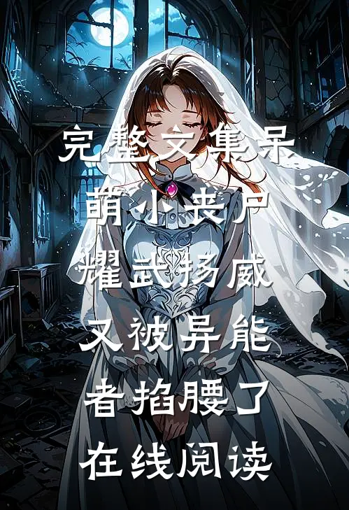 完整文集呆萌小丧尸耀武扬威,又被异能者掐腰了在线阅读