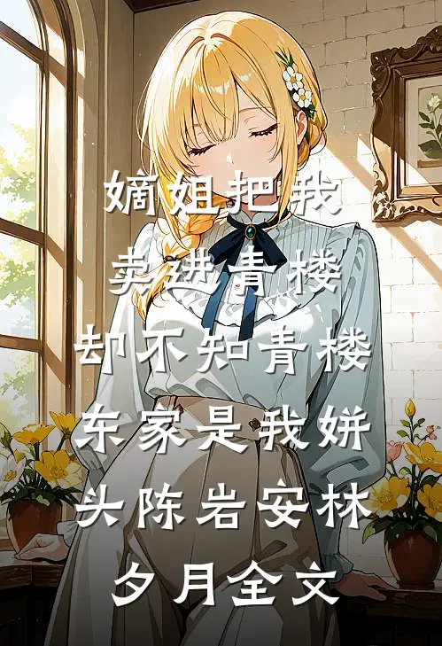 嫡姐把我卖进青楼，却不知青楼东家是我姘头陈岩安林夕月全文