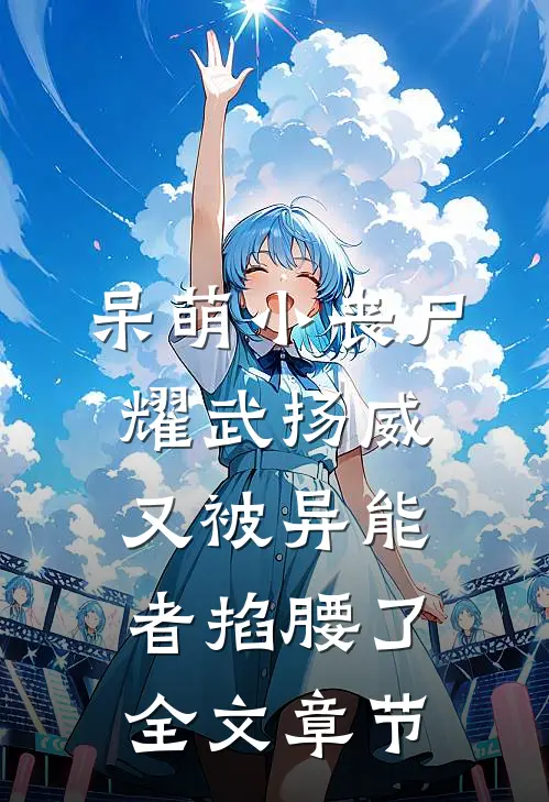 呆萌小丧尸耀武扬威，又被异能者掐腰了全文章节